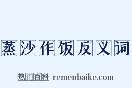 蒸沙作饭反义词是什么意思的图片